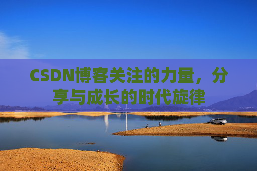 CSDN博客关注的力量，分享与成长的时代旋律